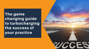 The game changing guide to turbocharging the success of your practice